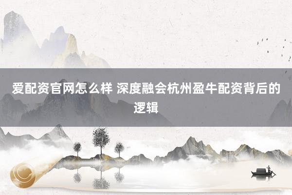 爱配资官网怎么样 深度融会杭州盈牛配资背后的逻辑