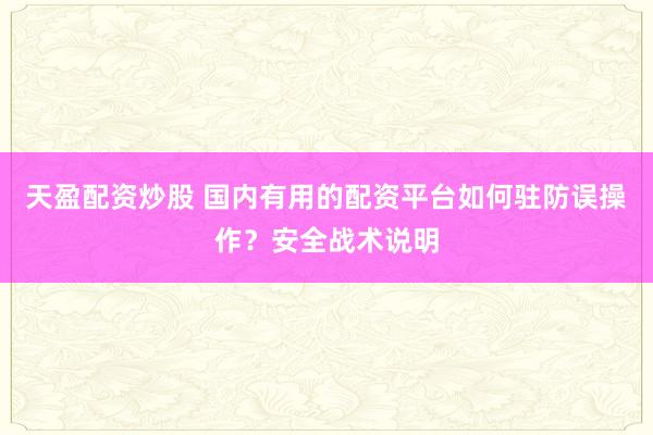 天盈配资炒股 国内有用的配资平台如何驻防误操作?安全战术说明