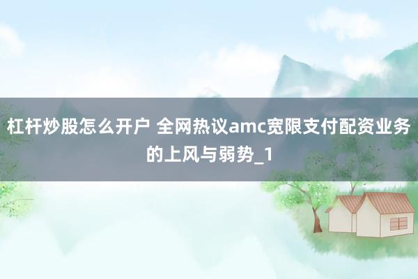 杠杆炒股怎么开户 全网热议amc宽限支付配资业务的上风与弱势_1