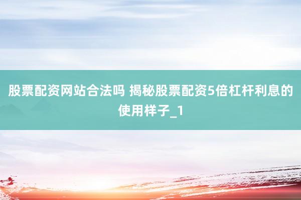 股票配资网站合法吗 揭秘股票配资5倍杠杆利息的使用样子_1