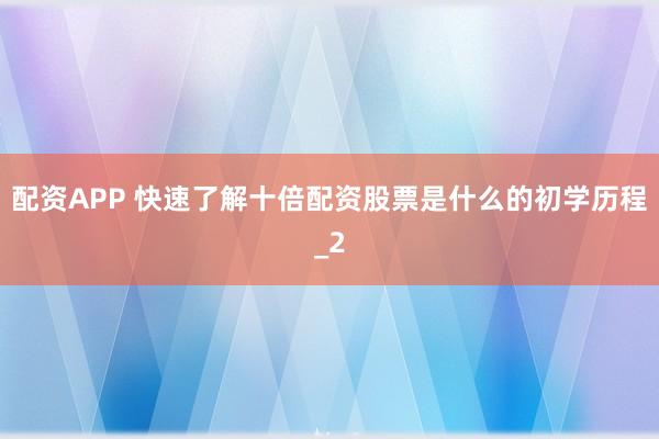 配资APP 快速了解十倍配资股票是什么的初学历程_2