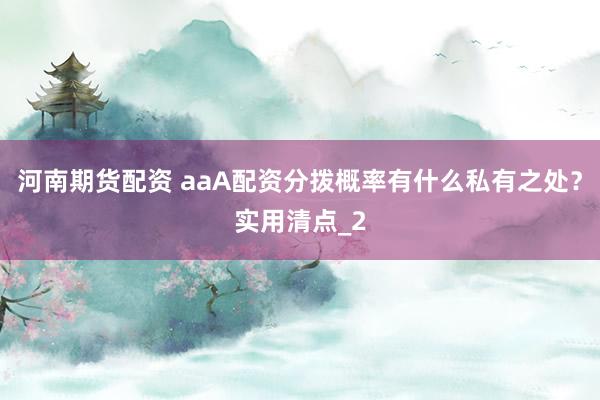 河南期货配资 aaA配资分拨概率有什么私有之处？实用清点_2